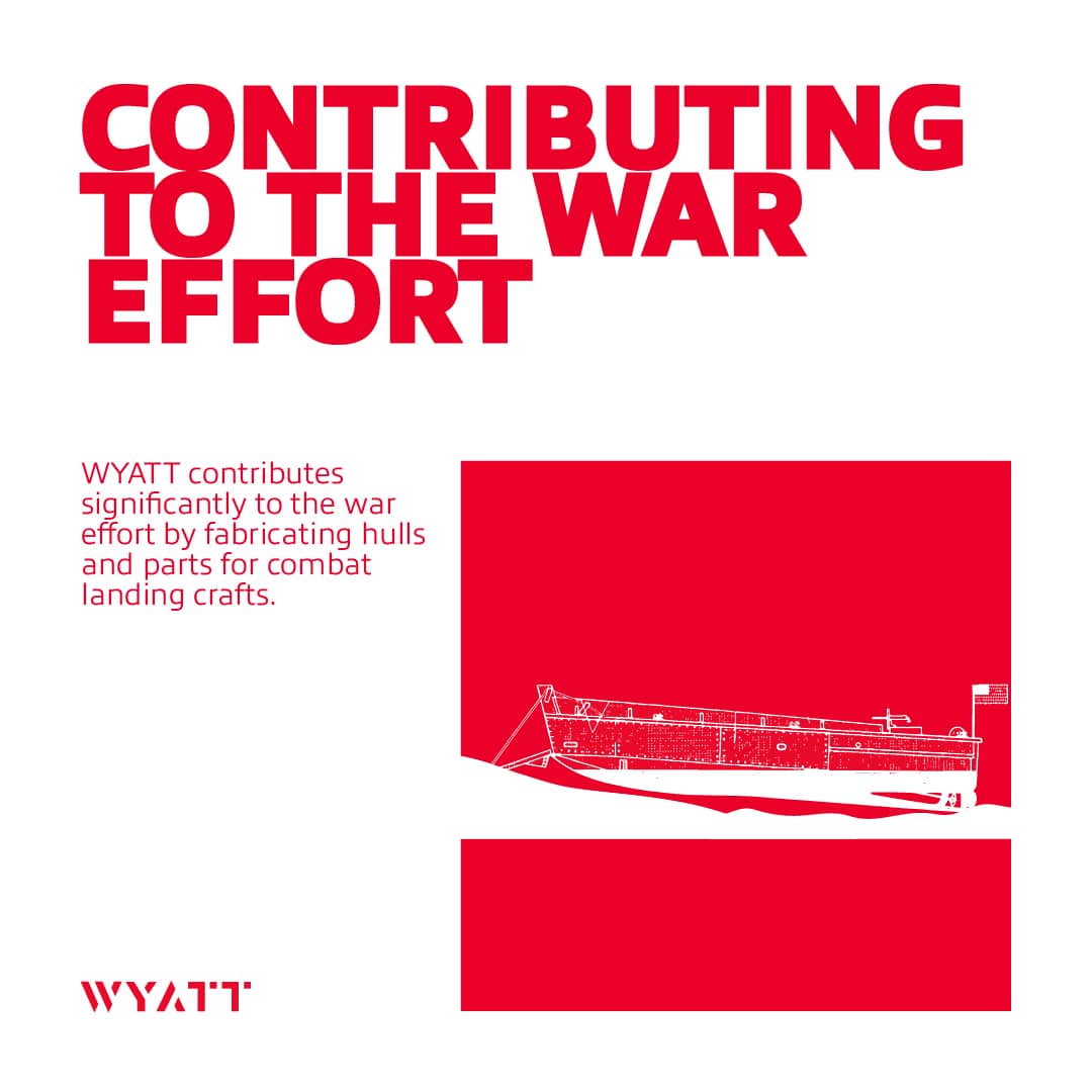 1940s: World War II Period: Wyatt contributes significantly to the war effort by fabricating hulls and parts for combat landing crafts.