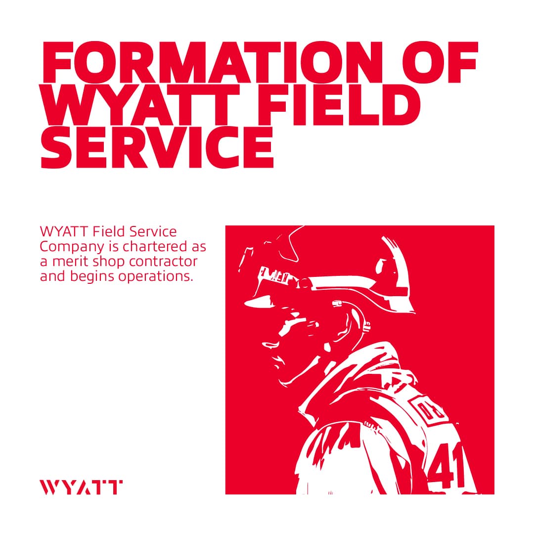 1984: Wyatt Field Service Company is chartered as a merit shop contractor and begins operations.