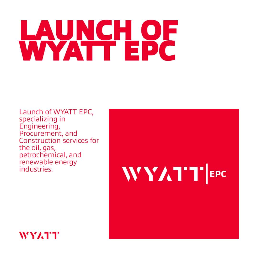 2023: Launch of WYATT EPC, specializing in Engineering, Procurement, and Construction services for the oil, gas, petrochemical, and renewable energy industries.